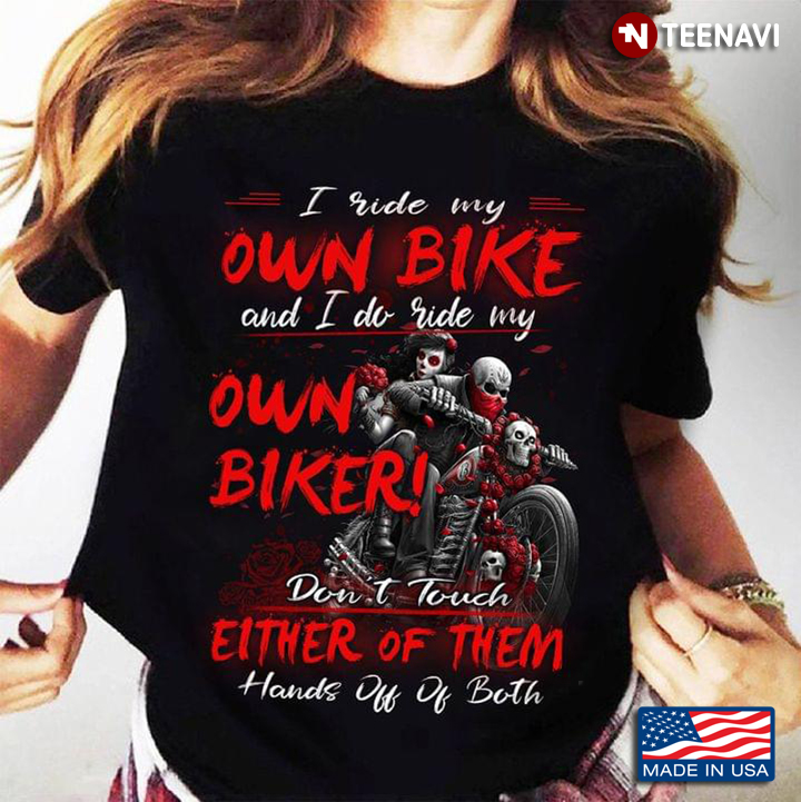 I Ride My Own Bike And I Do Ride My Own Biker Don't Touch Either Of Them Hands Off By Both