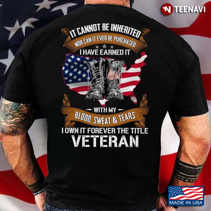 It Cannot Be Inherited Nor Can It Ever Be Purchased I Have Earned It With My Blood Sweat Veteran