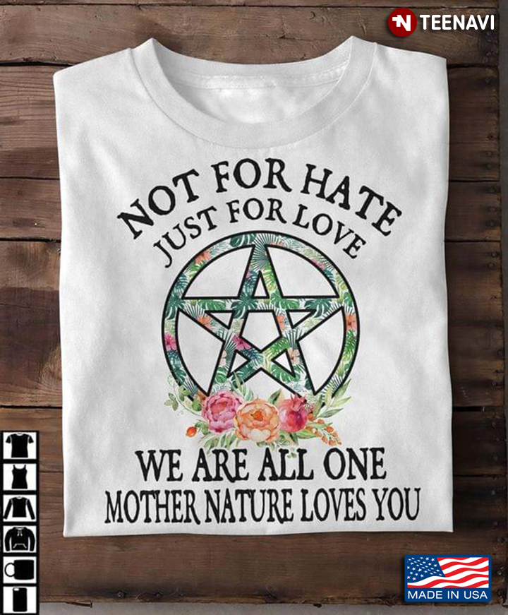 Not For Hate Just For Love We Are All One Mother Nature Loves You
