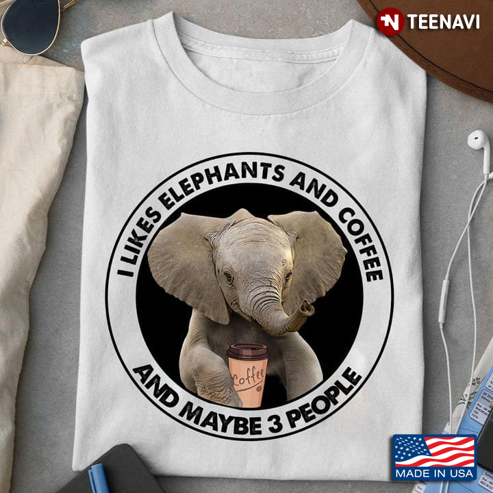 I Likes Elephants And Coffee And Maybe 3 People