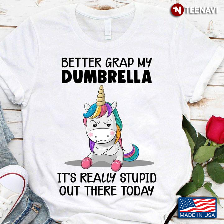 Grumpy Unicorn Better Grap My Dumbrella It's Really Stupid Out There Today