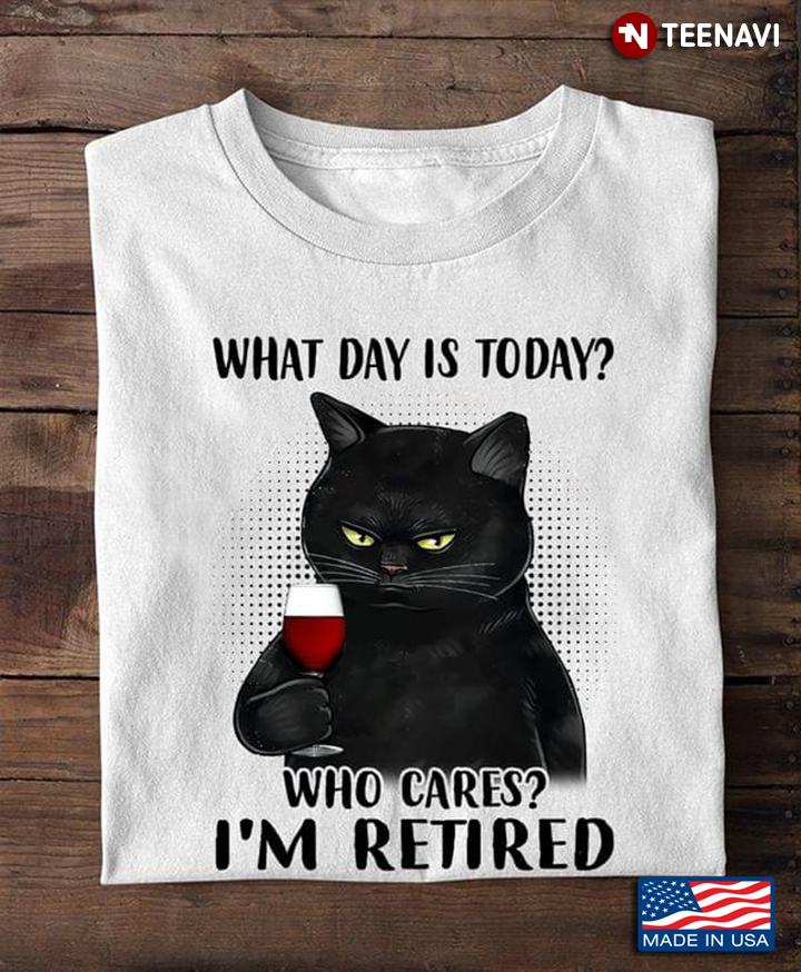 Black Cat With Wine What Day Is Today Who Cares I'm Retired