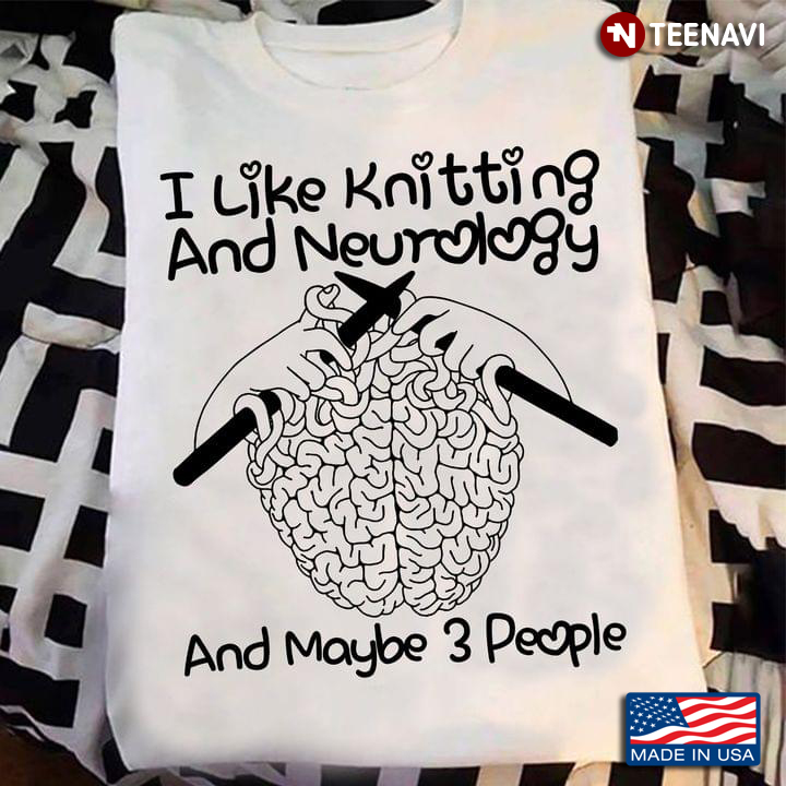 I Like Knitting And Neurology And Maybe 3 People