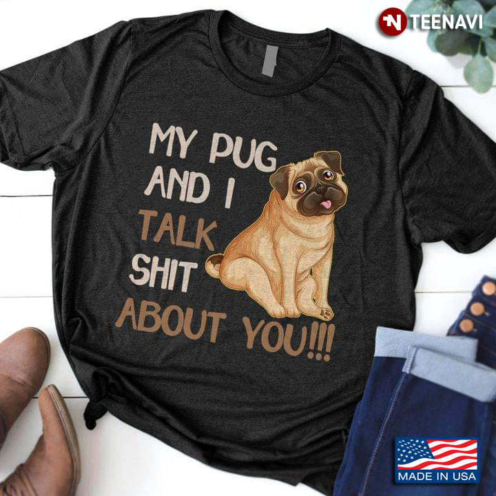 My Pug And I Talk Shit About You for Dog Lover