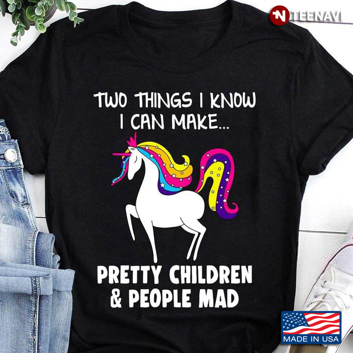 Unicorn Two Things I Know I Can Make Pretty Children And People Mad