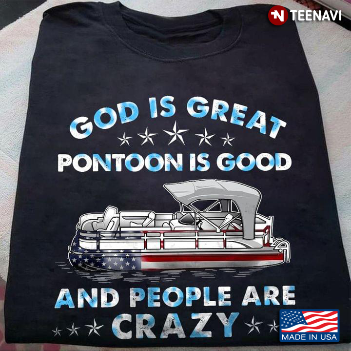 God Is Great Pontoon Is Good And People Are Crazy for Pontooning Lover