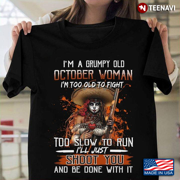 I’m A Grumpy Old October Woman I’m Too Old To Fight Too Slow To Run I’ll Shoot You