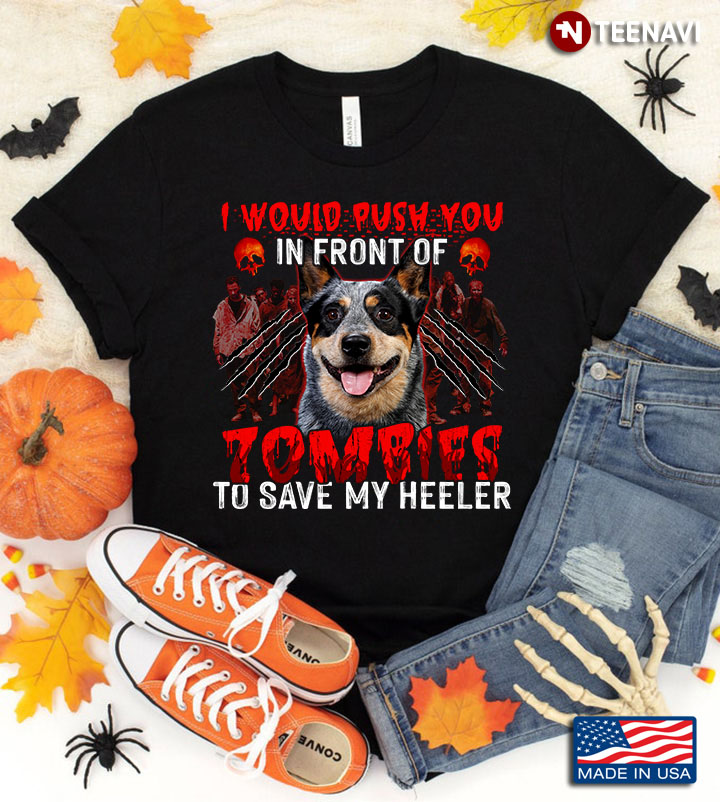 I Would Push You In Front Of Zombies To Save My Heeler for Halloween