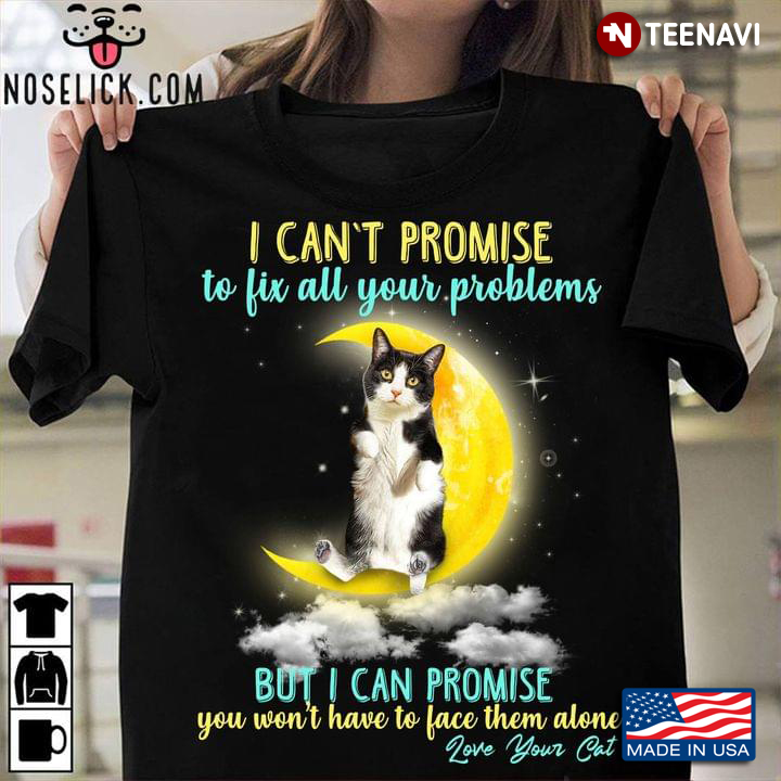 Cat I Can’t Promise To Fix All Your Problems But I Can Promise You Won’t Have To Face Them Alone