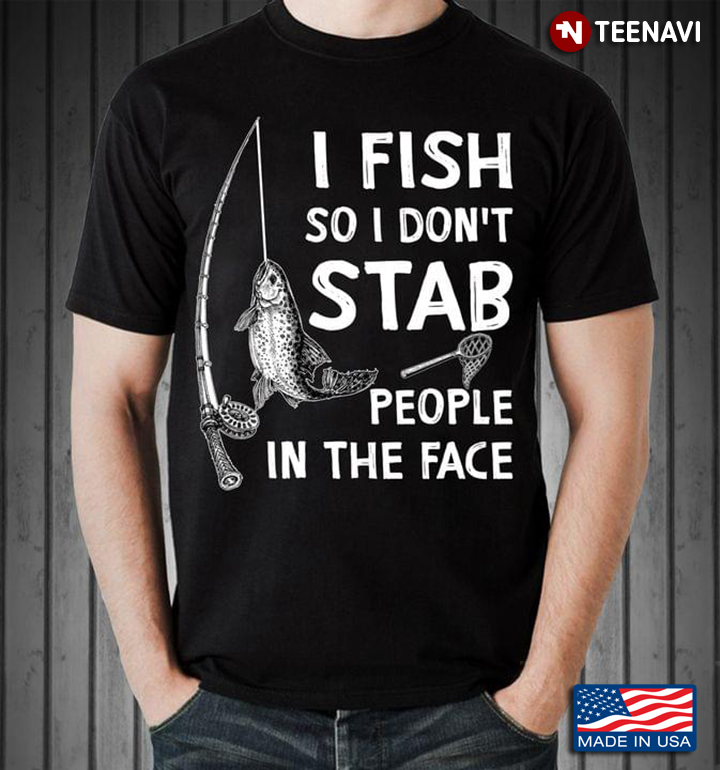 I Fish So I Don't Stab People In The Face for Fishing Lover