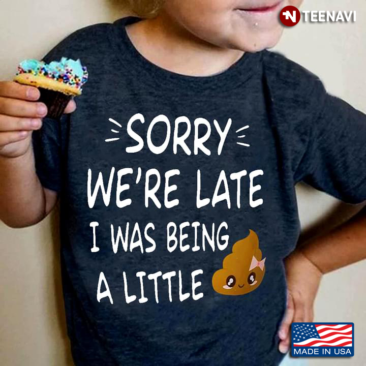 Sorry We're Late I Was Being A Little Shit Funny Design