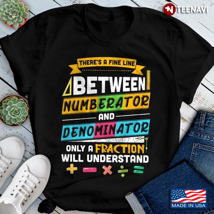 There's A Fine Line Between Numberator And Denominator Only A Fraction Will Understand