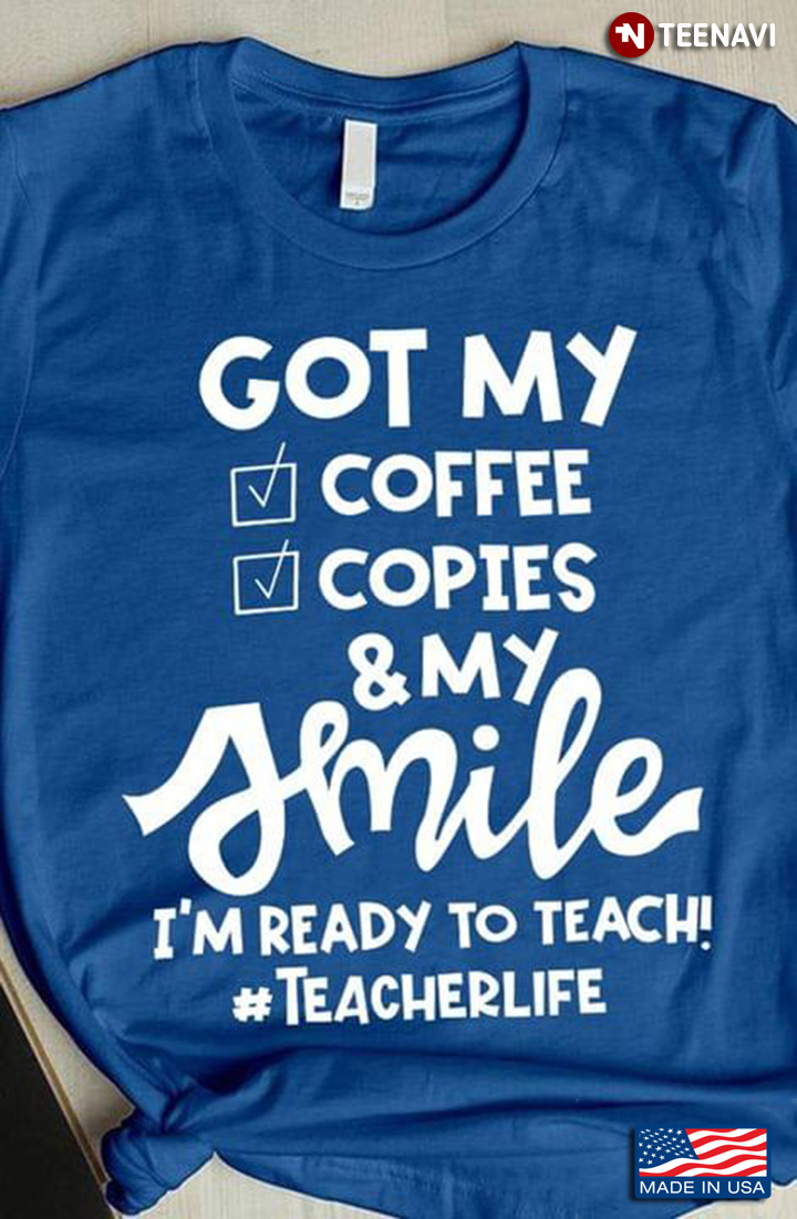 Got My Coffee Copies And My Smile I'm Ready To Teach Teacher Life