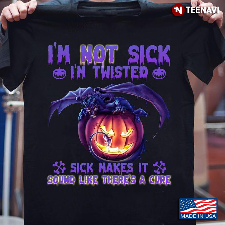 I'm Not Sick I'm Twisted Sick Makes It Sound Like There's A Cure Dragon And Pumpkin for Halloween