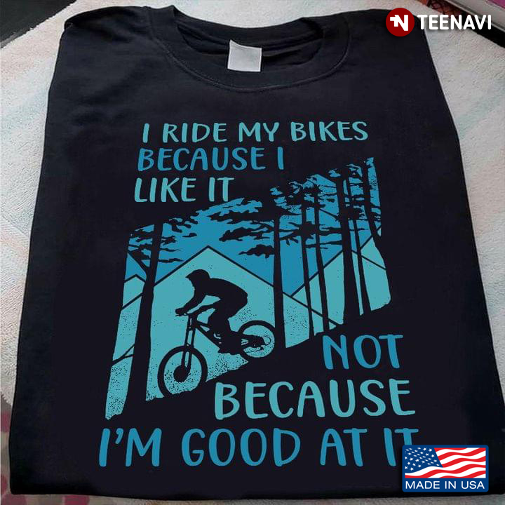 I Ride My Bikes Because I Like It Not Because I'm Good At It for Cycling Lover