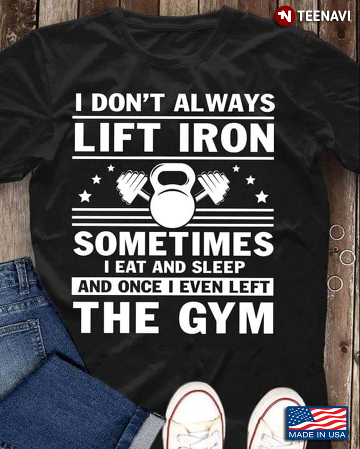 I Don't Always Lift Iron Sometimes I Eat And Sleep And Once I Even Left The Gym