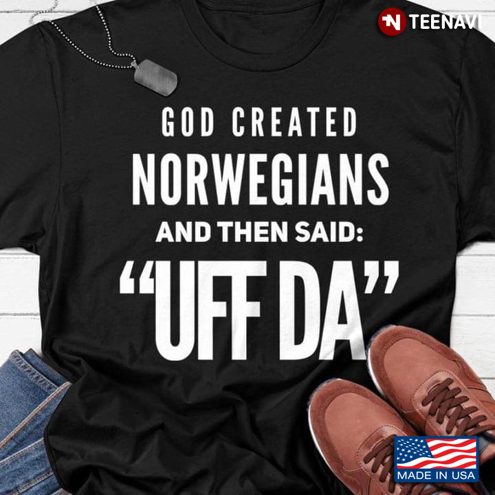 God Created Norwegians And Then Said Uff Da