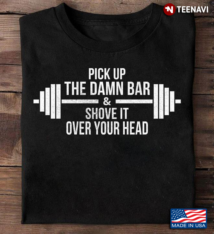 Lifting Weights Pick Up The Damn Bar And Shove It Over Your Head