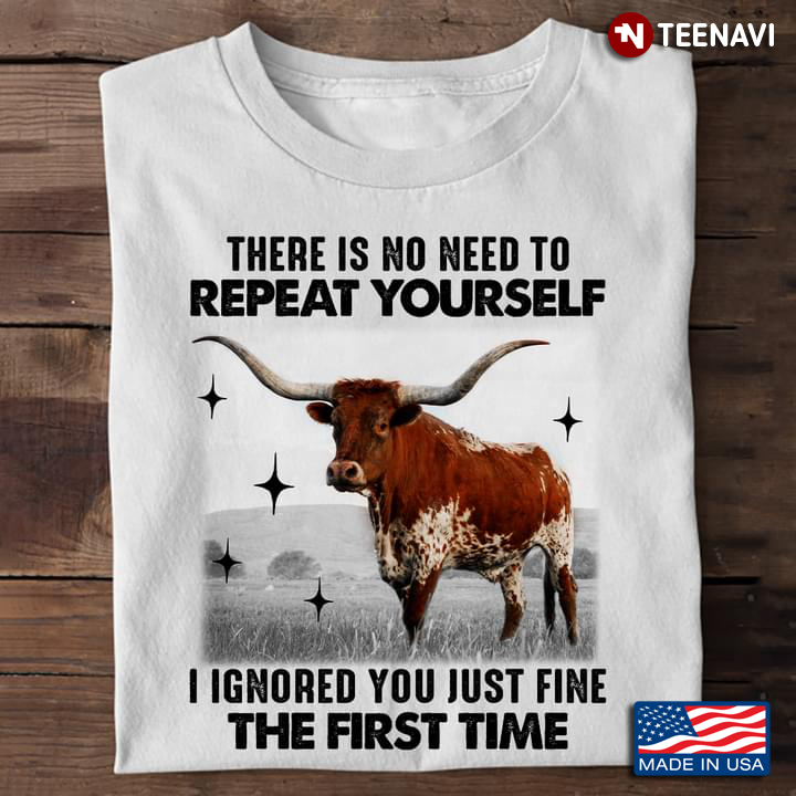 Texas Longhorn There Is No Need To Repeat Yourself I Ignored You Just Fine The First Time