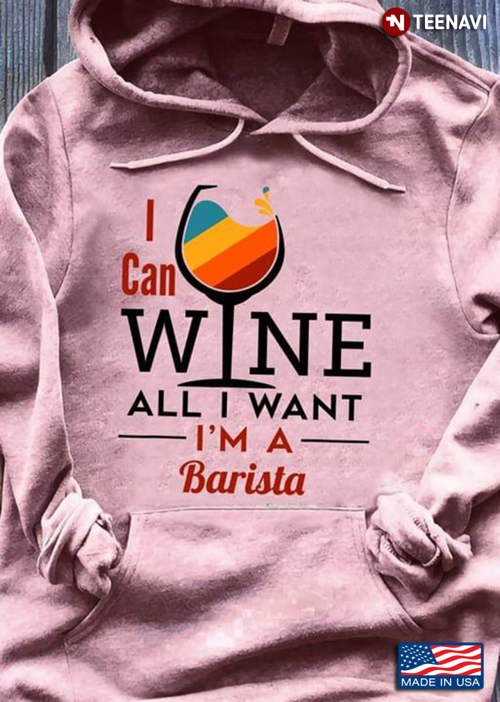 I Can Wine All I Want I'm A Barista