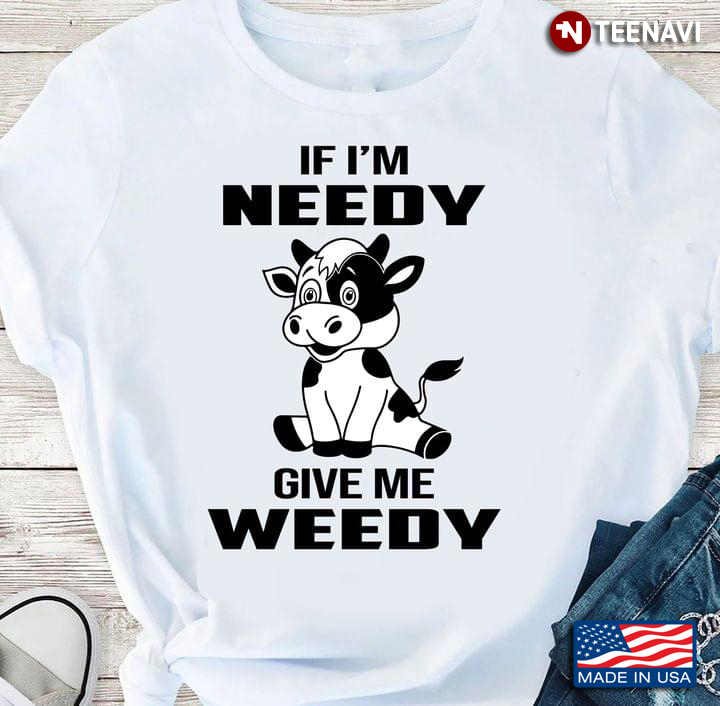 Funny Cow If I'm Needy Give Me Weedy for Animal Lover