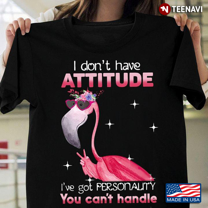 Flamingo I Don't Have Attitude I've Got Personality You Can't Handle
