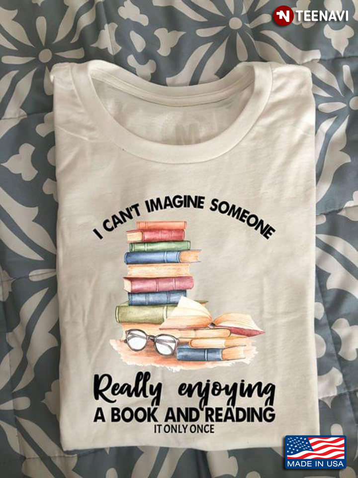 I Can't Imagine Someone Really Enjoying A Book And Reading It Only Once for Book Lover