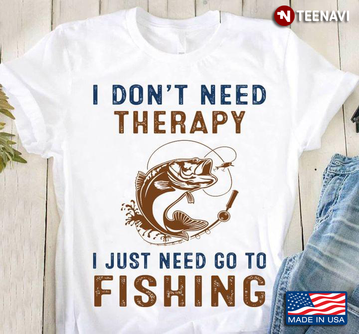 I Don't Need Therapy I Just Need Go To Fishing for Fishing Lover