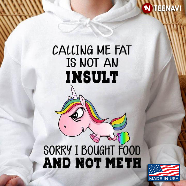 Unicorn Calling Me Fat Is Not An Insult Sorry I Bought Food And Not Meth