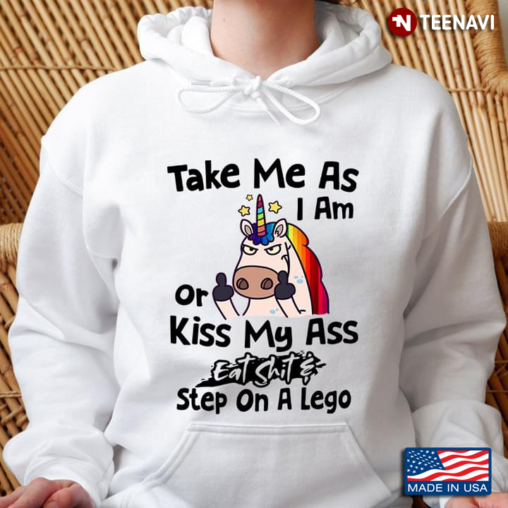 Unicorn Take Me As I Am Or Kiss My Ass Eat Shit Step On A Lego