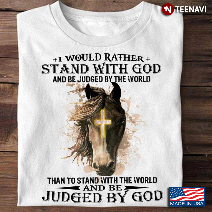 I Would Rather Stand With God And Be Judged By The World Horse And Cross