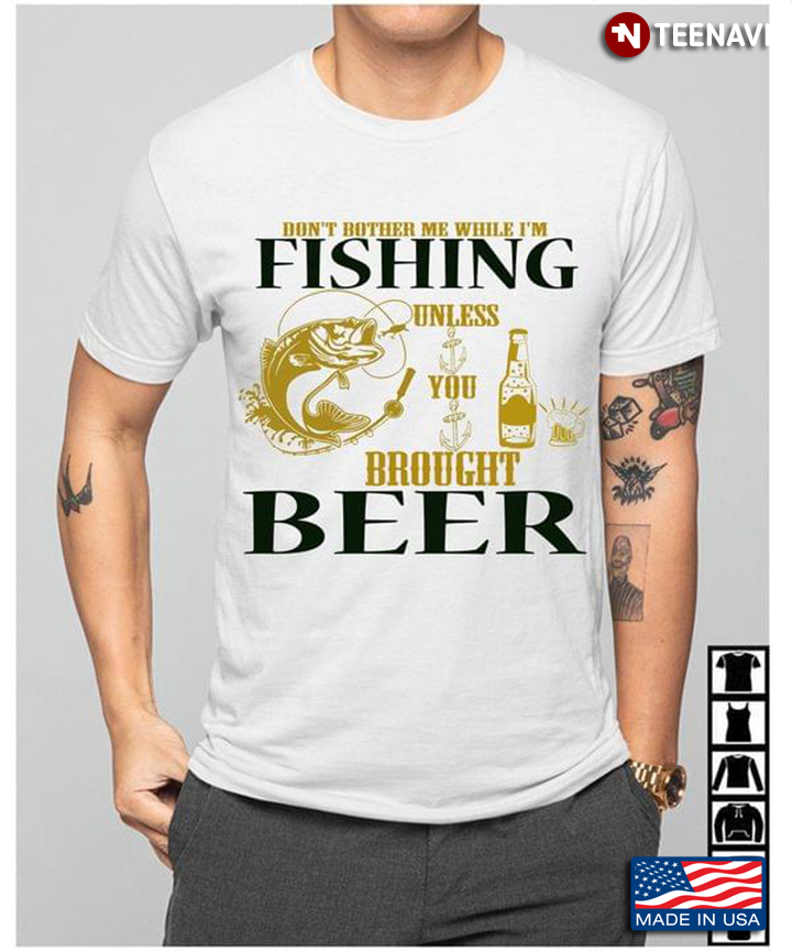 Don't Bother Me While I'm Fishing Unless You Brought Beer for Fishing Lover