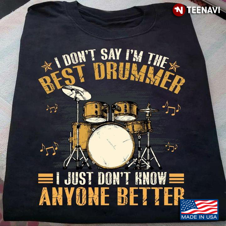I Don't Say I'm The Best Drummer I Just Don't Know Anyone Better for Drums Lover