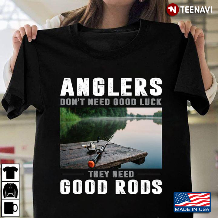 Anglers Don't Need Good Luck They Need Good Rods for Fishing Lover