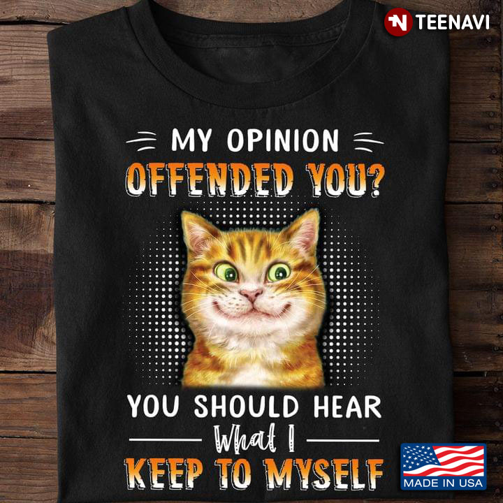 Cat My Opinion Offended You You Should Hear What I Keep To Myself for Cat Lover
