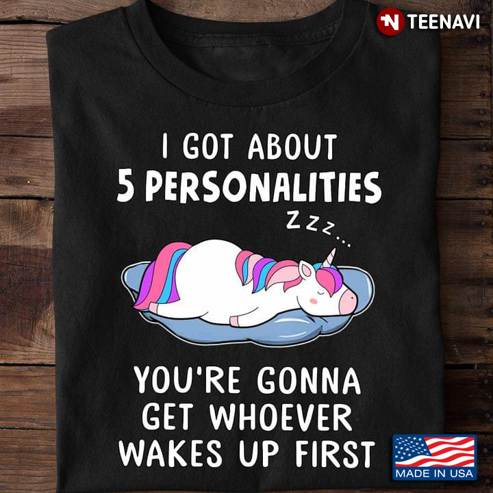 Sleeping Unicorn I Got About 5 Personalities You're Gonna Get Whoever Wakes Up First