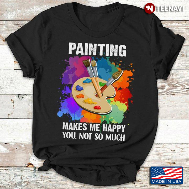 Painting Makes Me Happy You Not So Much for Painting Lover