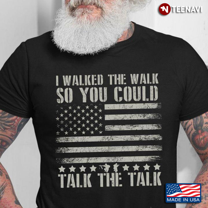 I Walked The Walk So You Could Talk The Talk American Flag Veteran