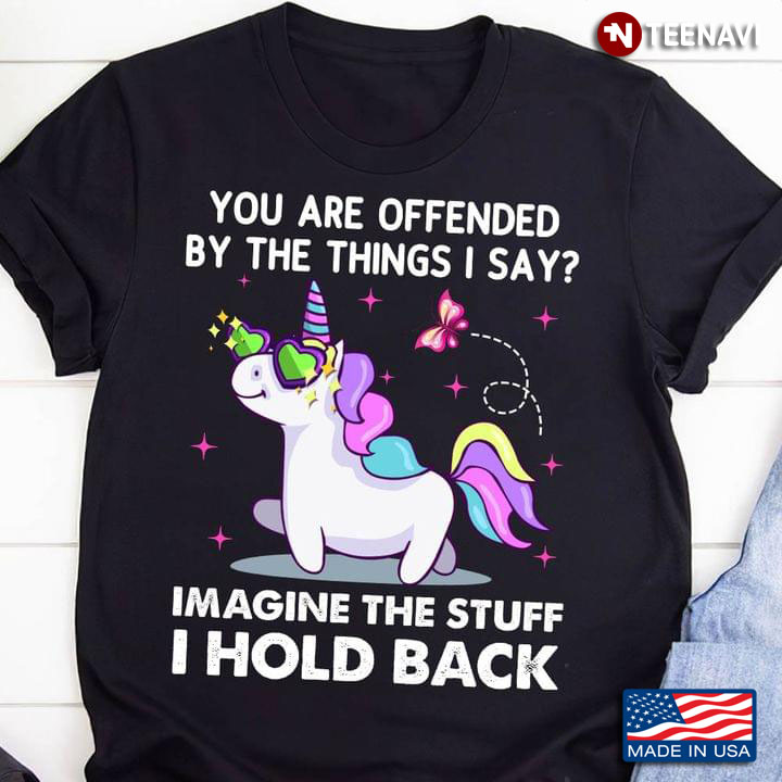 Funny Unicorn You Are Offended By The Things I Say Imagine The Stuff I Hold Back