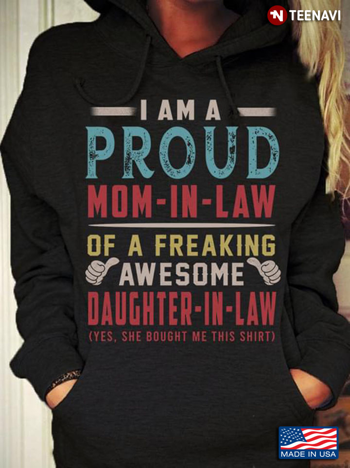I Am A Proud Mom In Law Of A Freaking Awesome Daughter In Law Yes She Bought Me This Shirt