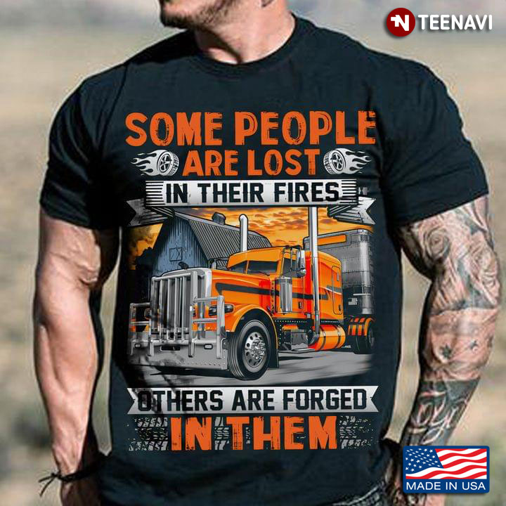 Truck Some People Are Lost In Their Fires Others Are Forged In Them for Trucker