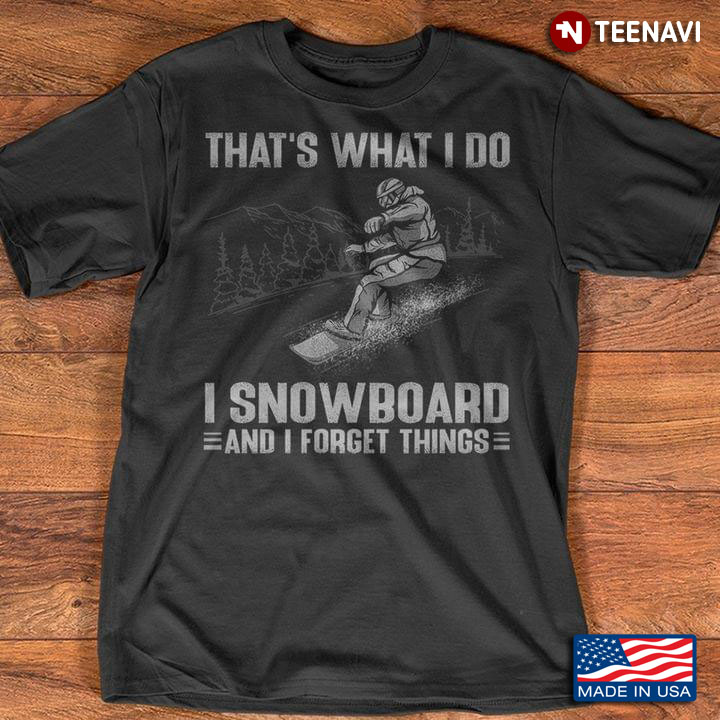 That's What I Do I Snowboard And I Forget Things for Snowboarding Lover
