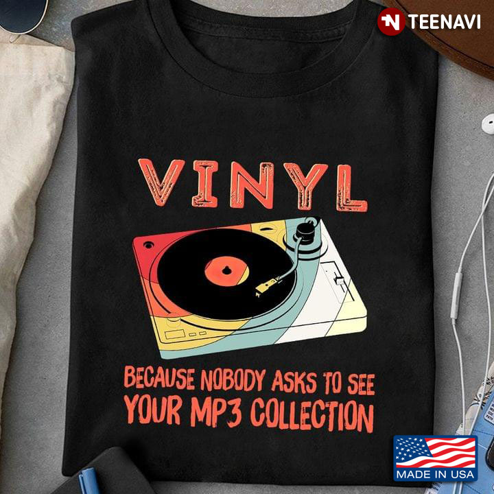 Vinyl Because Nobody Asks To See Your MP3 Collection for Music Lover