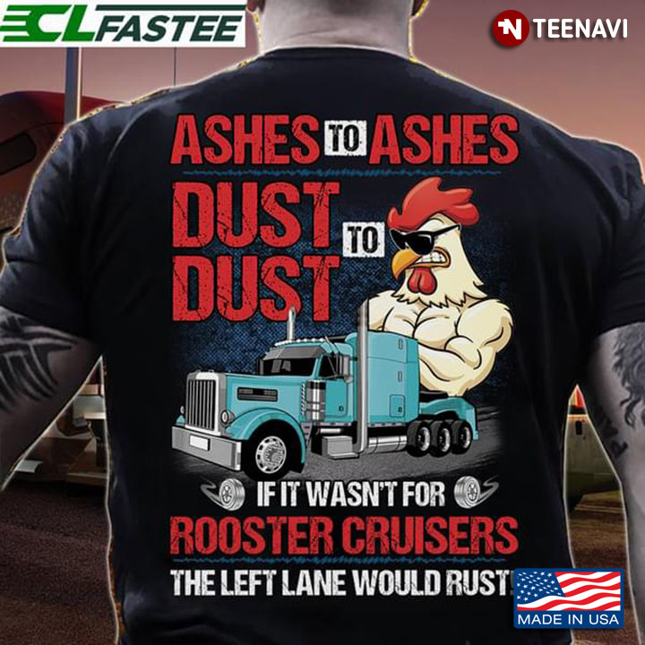 Trucker Ashes To Ashes Dust To Dust If It Wasn't For Rooster Cruisers The Left Lane Would Rust