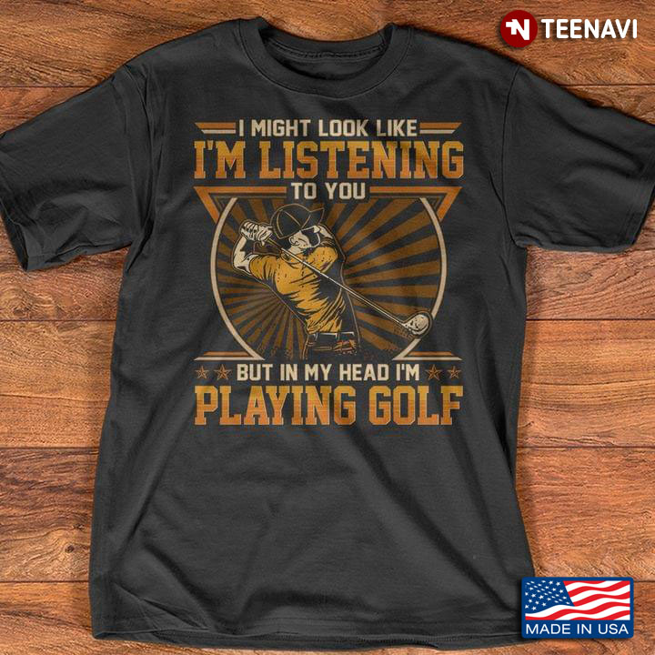 I Might Look Like I'm Listening To You But In My Head I'm Playing Golf for Golf Lover