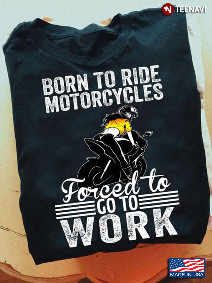Born To Ride Motorcycles Forced To Go To Work for Motorcycle Lover