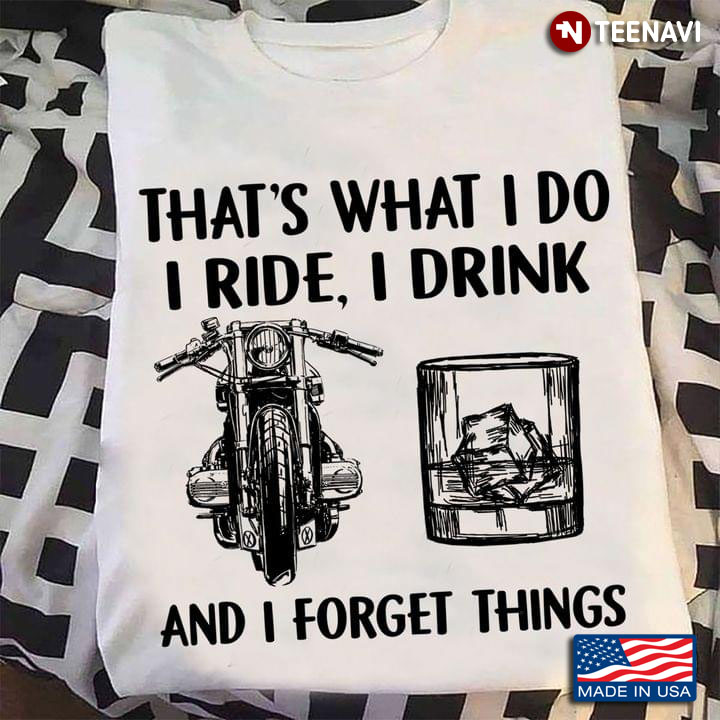 That's What I Do I Ride I Drink And I Forget Things