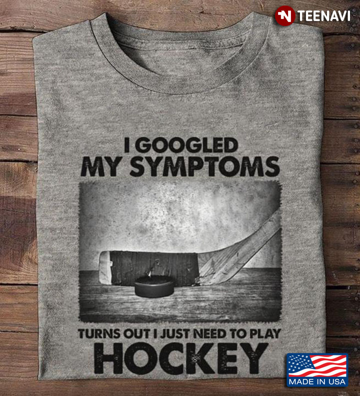 I Googled My Symptoms Turns Out I Just Need To Play Hockey for Hockey Lover