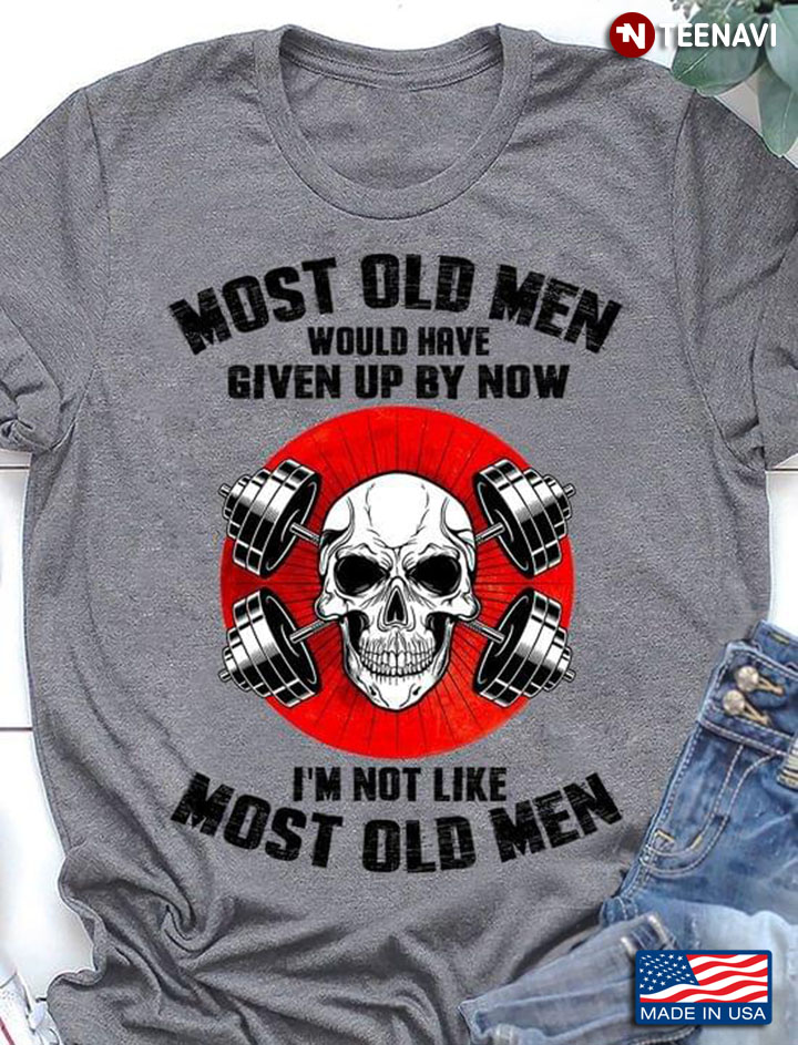 Lifting Weights Skull Most Old Men Would Have Given Up By Now I'm Not Like Most Old Men