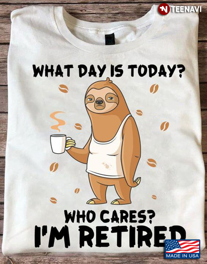 Sloth With Coffee What Day Is Today Who Cares I'm Retired